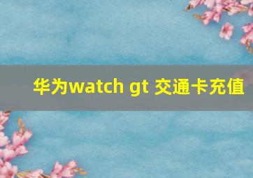 华为watch gt 交通卡充值